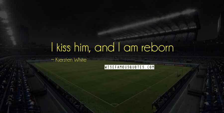 Kiersten White Quotes: I kiss him, and I am reborn