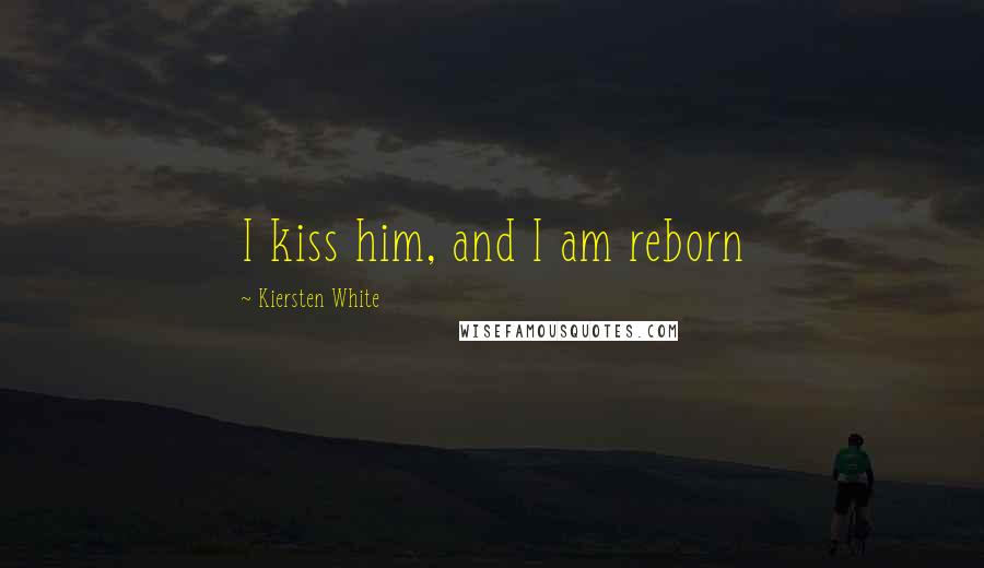 Kiersten White Quotes: I kiss him, and I am reborn