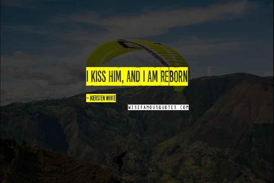 Kiersten White Quotes: I kiss him, and I am reborn