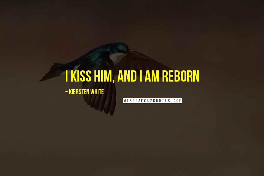 Kiersten White Quotes: I kiss him, and I am reborn