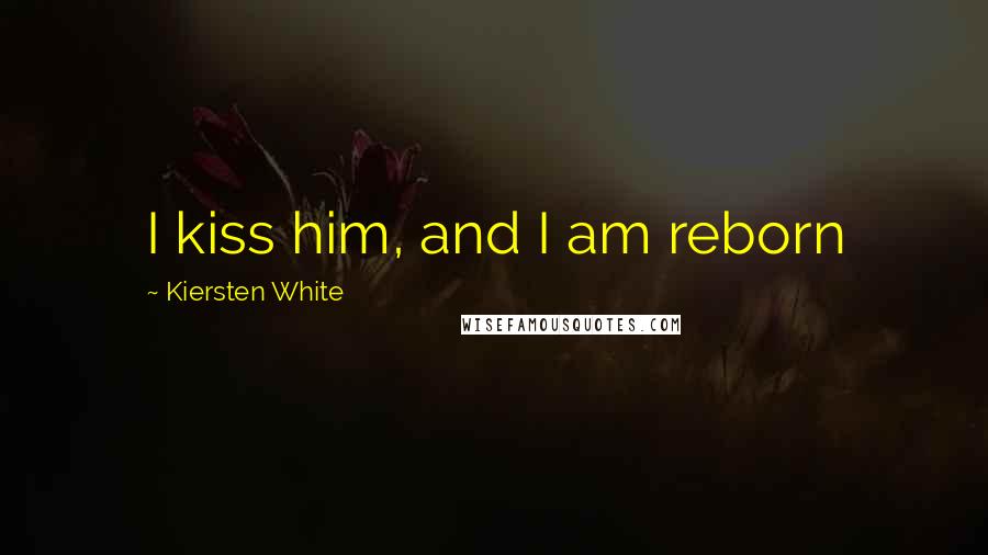 Kiersten White Quotes: I kiss him, and I am reborn