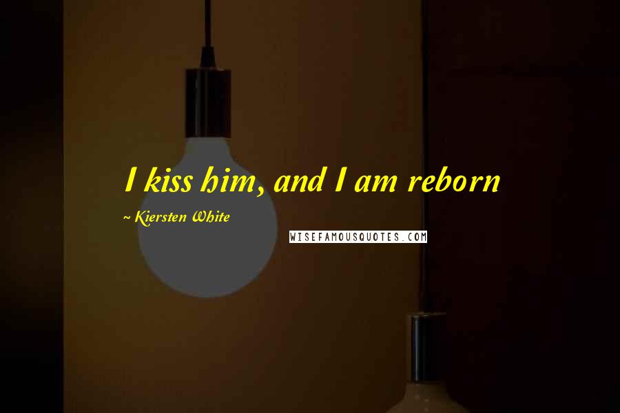 Kiersten White Quotes: I kiss him, and I am reborn