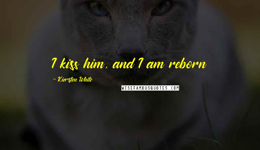 Kiersten White Quotes: I kiss him, and I am reborn