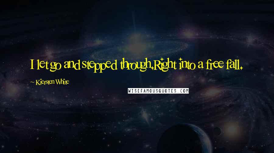 Kiersten White Quotes: I let go and stepped through.Right into a free fall.