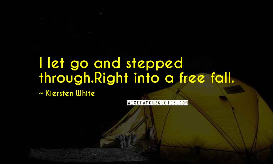 Kiersten White Quotes: I let go and stepped through.Right into a free fall.