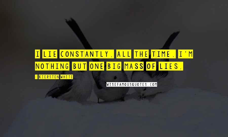 Kiersten White Quotes: I lie constantly. All the time. I'm nothing but one big mass of lies.