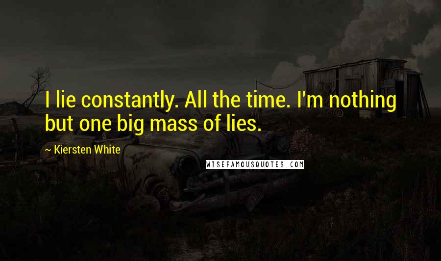 Kiersten White Quotes: I lie constantly. All the time. I'm nothing but one big mass of lies.