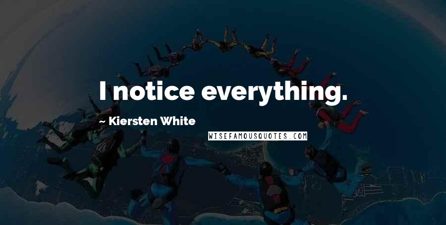 Kiersten White Quotes: I notice everything.