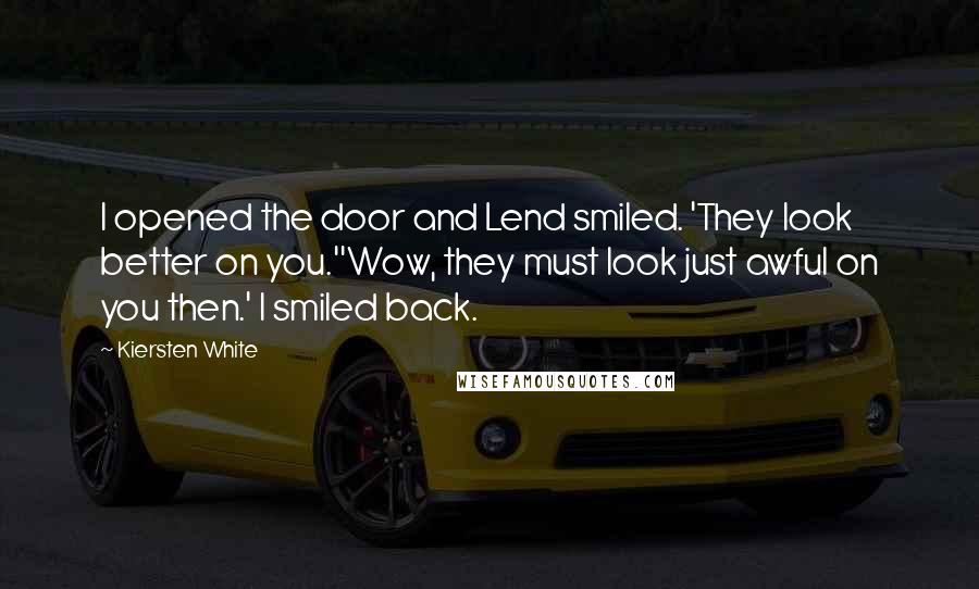 Kiersten White Quotes: I opened the door and Lend smiled. 'They look better on you.''Wow, they must look just awful on you then.' I smiled back.