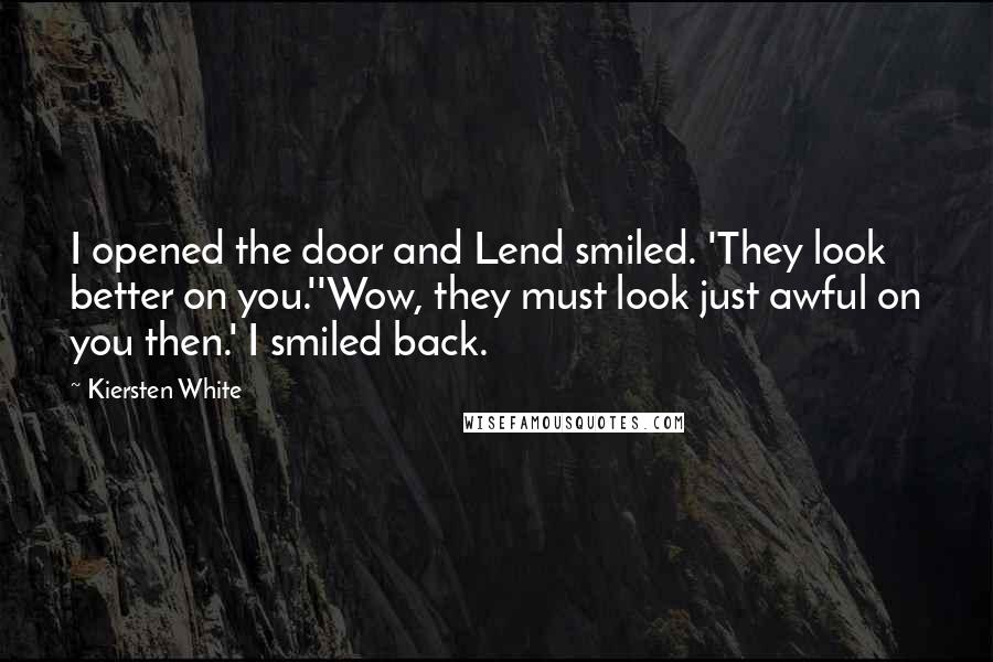 Kiersten White Quotes: I opened the door and Lend smiled. 'They look better on you.''Wow, they must look just awful on you then.' I smiled back.