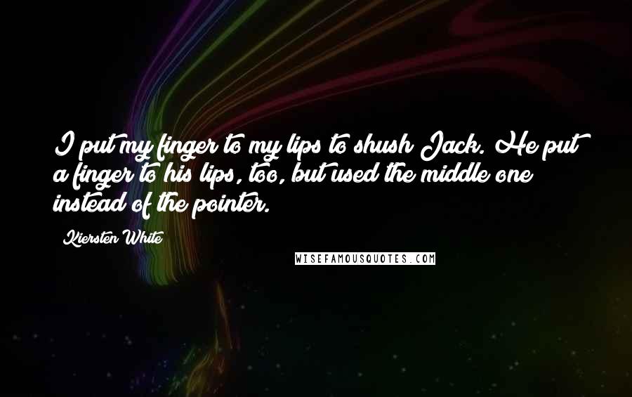 Kiersten White Quotes: I put my finger to my lips to shush Jack. He put a finger to his lips, too, but used the middle one instead of the pointer.