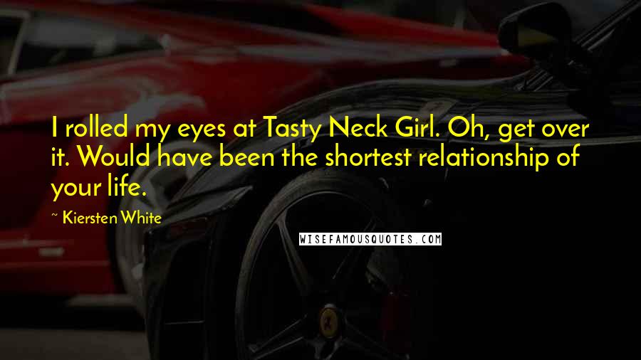 Kiersten White Quotes: I rolled my eyes at Tasty Neck Girl. Oh, get over it. Would have been the shortest relationship of your life.