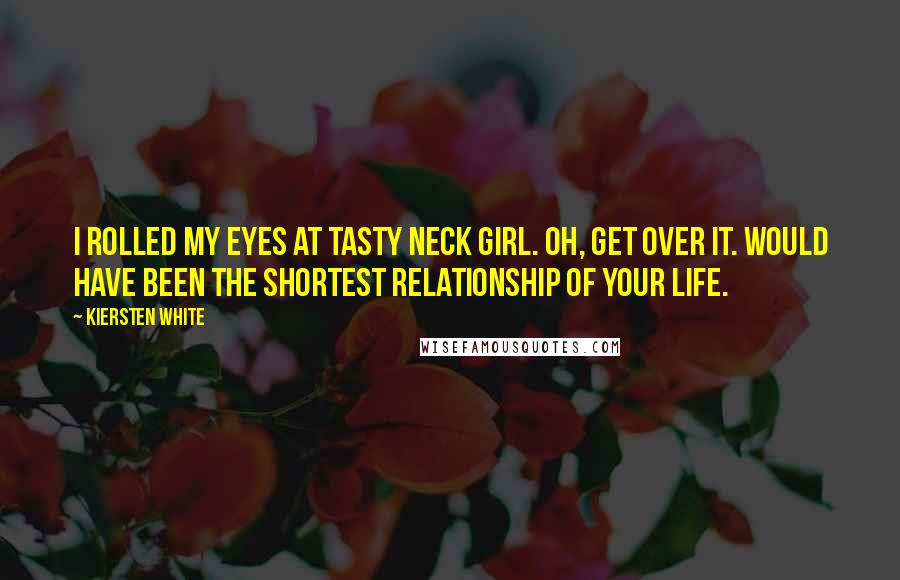 Kiersten White Quotes: I rolled my eyes at Tasty Neck Girl. Oh, get over it. Would have been the shortest relationship of your life.