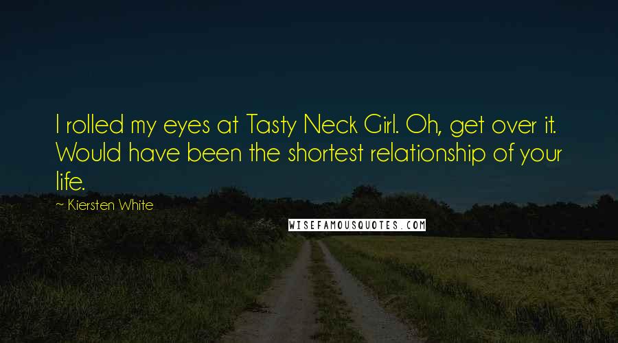 Kiersten White Quotes: I rolled my eyes at Tasty Neck Girl. Oh, get over it. Would have been the shortest relationship of your life.