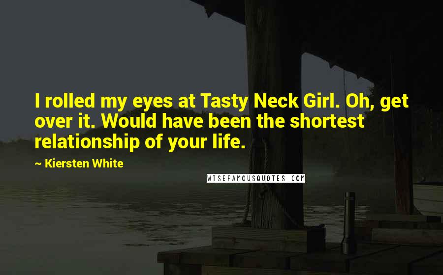 Kiersten White Quotes: I rolled my eyes at Tasty Neck Girl. Oh, get over it. Would have been the shortest relationship of your life.