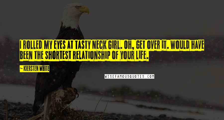 Kiersten White Quotes: I rolled my eyes at Tasty Neck Girl. Oh, get over it. Would have been the shortest relationship of your life.