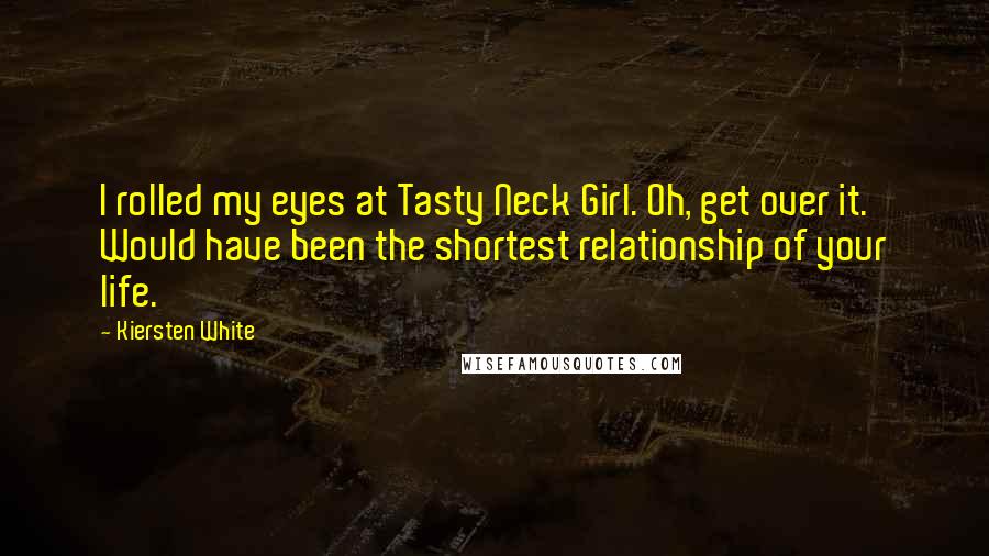 Kiersten White Quotes: I rolled my eyes at Tasty Neck Girl. Oh, get over it. Would have been the shortest relationship of your life.