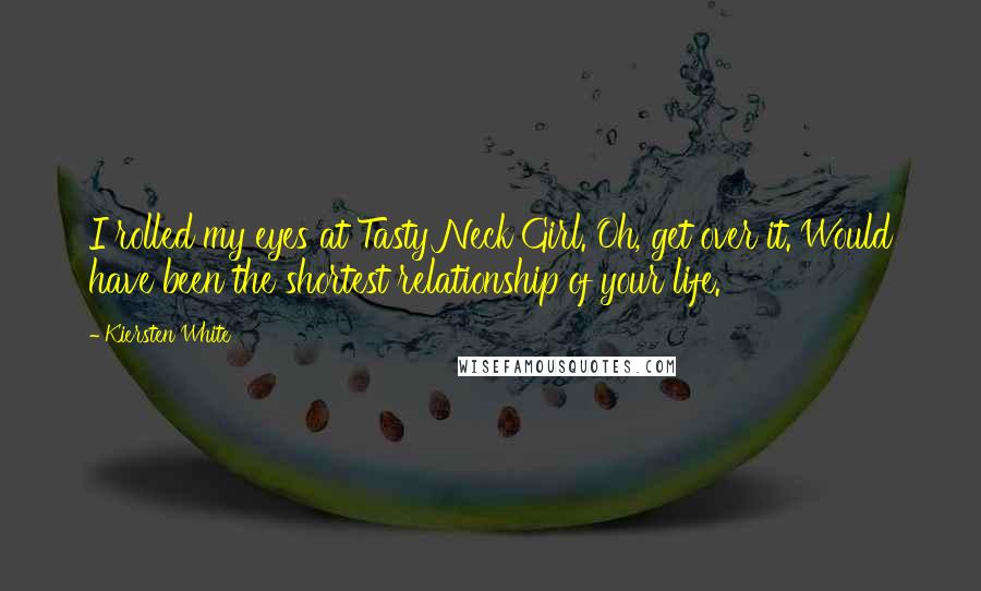 Kiersten White Quotes: I rolled my eyes at Tasty Neck Girl. Oh, get over it. Would have been the shortest relationship of your life.