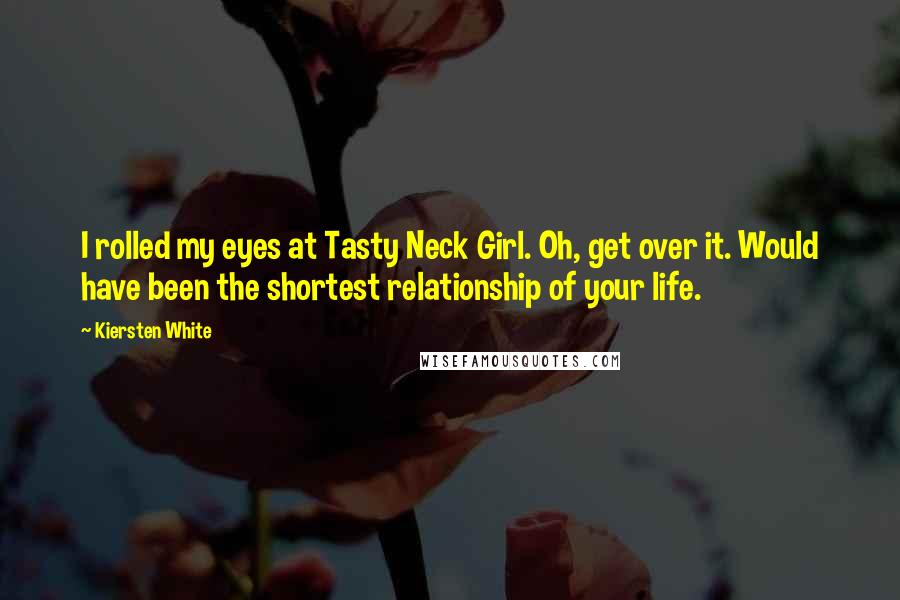 Kiersten White Quotes: I rolled my eyes at Tasty Neck Girl. Oh, get over it. Would have been the shortest relationship of your life.