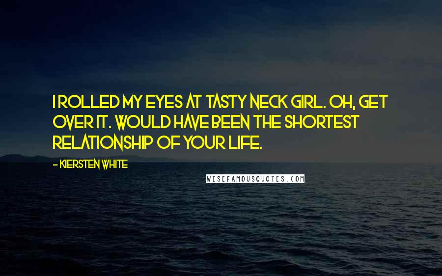 Kiersten White Quotes: I rolled my eyes at Tasty Neck Girl. Oh, get over it. Would have been the shortest relationship of your life.