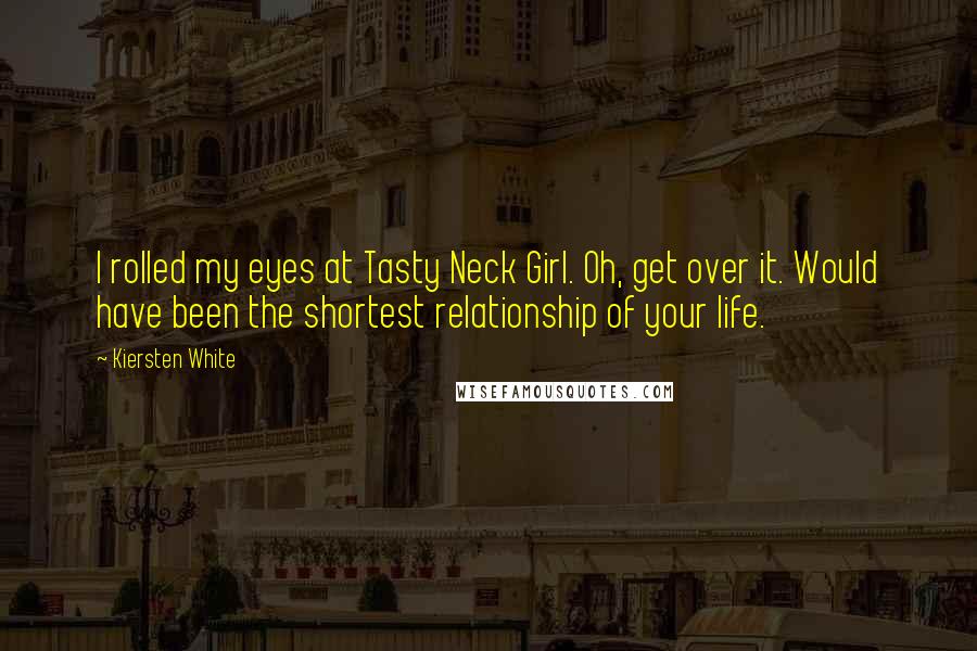 Kiersten White Quotes: I rolled my eyes at Tasty Neck Girl. Oh, get over it. Would have been the shortest relationship of your life.