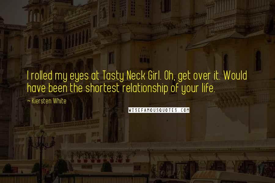 Kiersten White Quotes: I rolled my eyes at Tasty Neck Girl. Oh, get over it. Would have been the shortest relationship of your life.