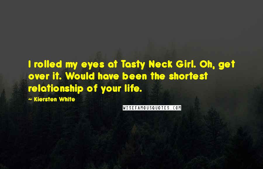 Kiersten White Quotes: I rolled my eyes at Tasty Neck Girl. Oh, get over it. Would have been the shortest relationship of your life.