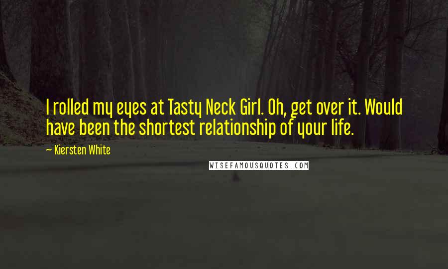 Kiersten White Quotes: I rolled my eyes at Tasty Neck Girl. Oh, get over it. Would have been the shortest relationship of your life.