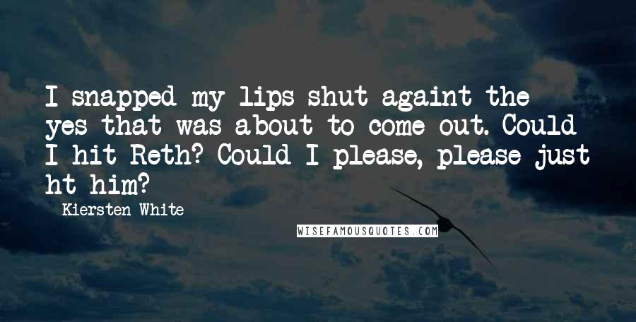Kiersten White Quotes: I snapped my lips shut againt the yes that was about to come out. Could I hit Reth? Could I please, please just ht him?