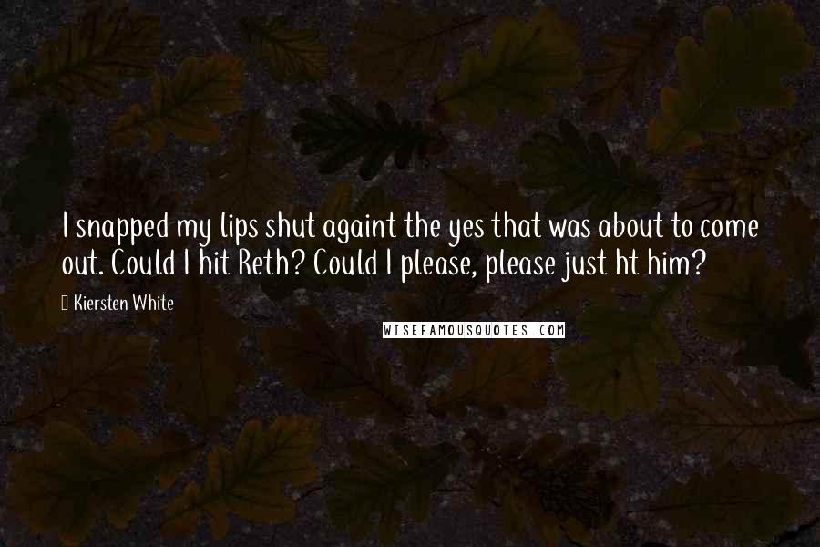 Kiersten White Quotes: I snapped my lips shut againt the yes that was about to come out. Could I hit Reth? Could I please, please just ht him?