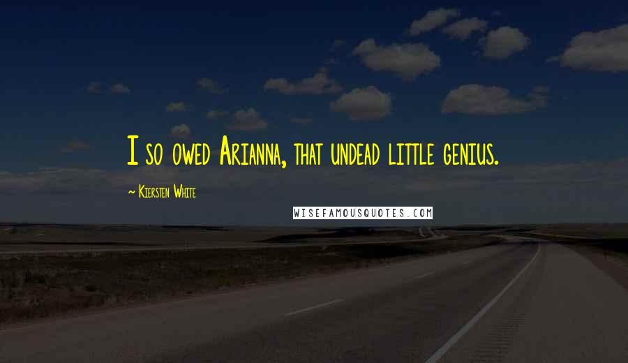 Kiersten White Quotes: I so owed Arianna, that undead little genius.