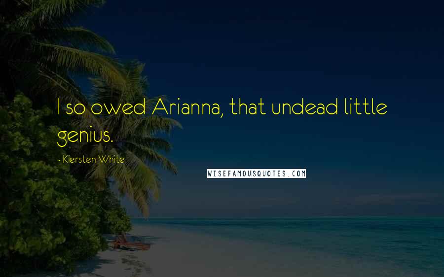 Kiersten White Quotes: I so owed Arianna, that undead little genius.