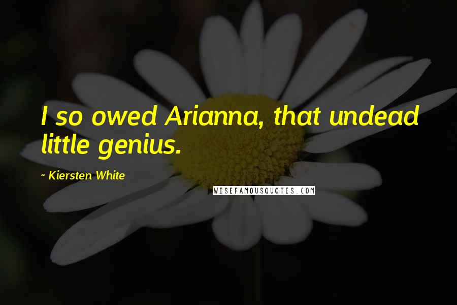 Kiersten White Quotes: I so owed Arianna, that undead little genius.