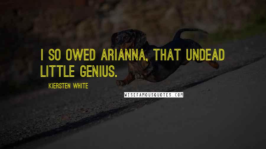 Kiersten White Quotes: I so owed Arianna, that undead little genius.