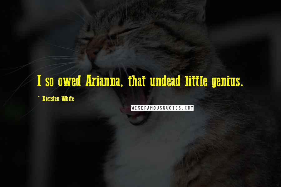 Kiersten White Quotes: I so owed Arianna, that undead little genius.