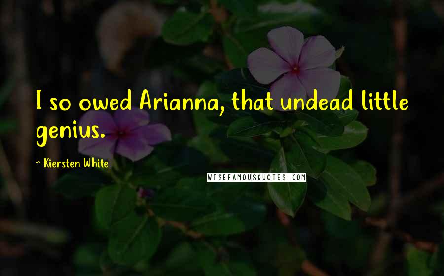 Kiersten White Quotes: I so owed Arianna, that undead little genius.