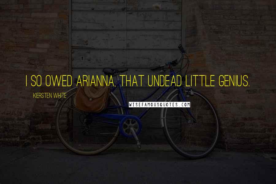 Kiersten White Quotes: I so owed Arianna, that undead little genius.