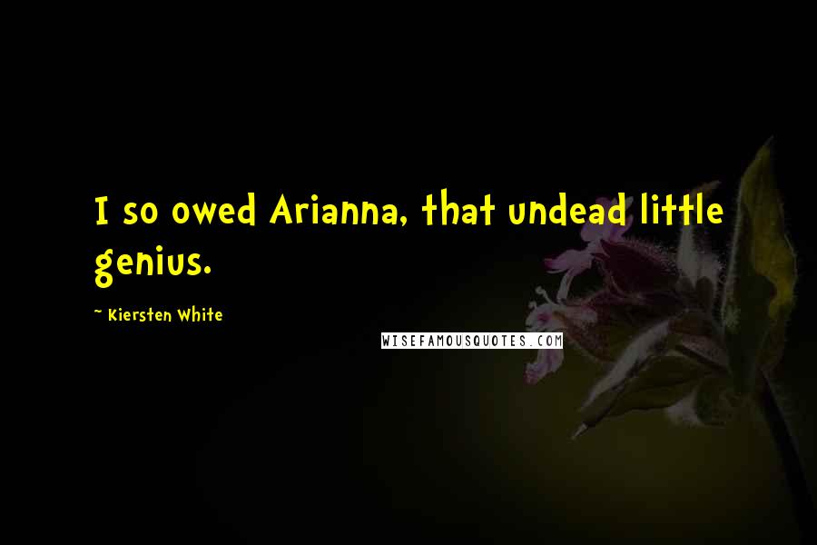 Kiersten White Quotes: I so owed Arianna, that undead little genius.