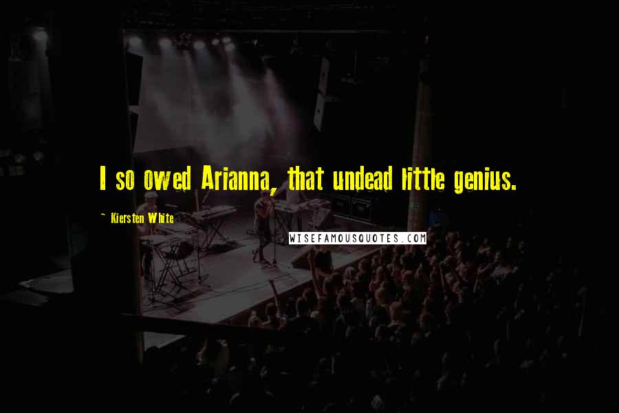 Kiersten White Quotes: I so owed Arianna, that undead little genius.