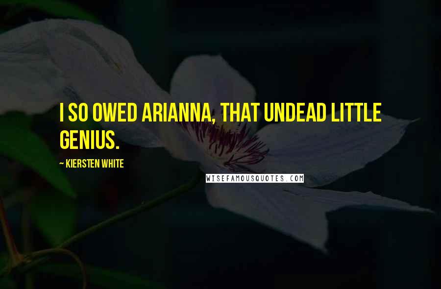 Kiersten White Quotes: I so owed Arianna, that undead little genius.