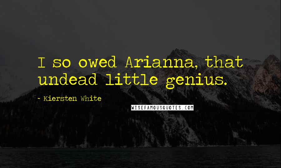 Kiersten White Quotes: I so owed Arianna, that undead little genius.