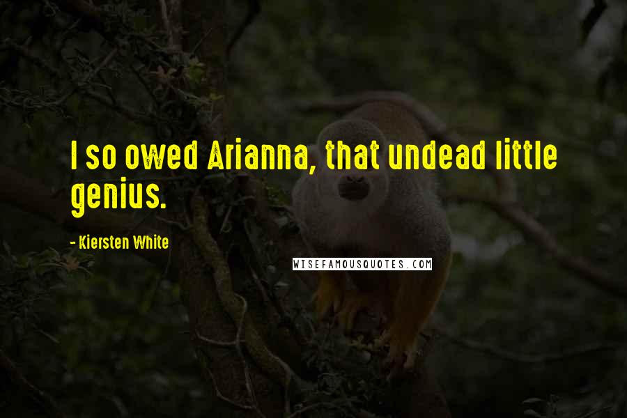 Kiersten White Quotes: I so owed Arianna, that undead little genius.