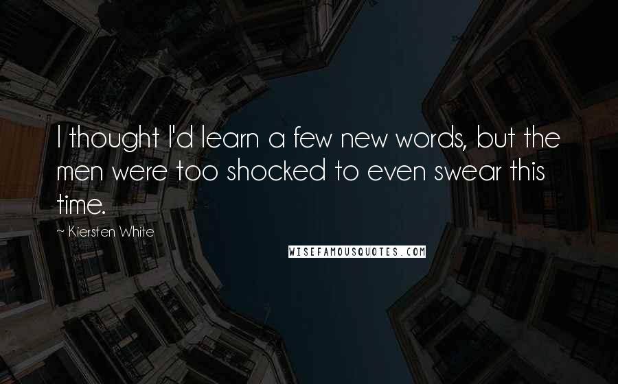 Kiersten White Quotes: I thought I'd learn a few new words, but the men were too shocked to even swear this time.