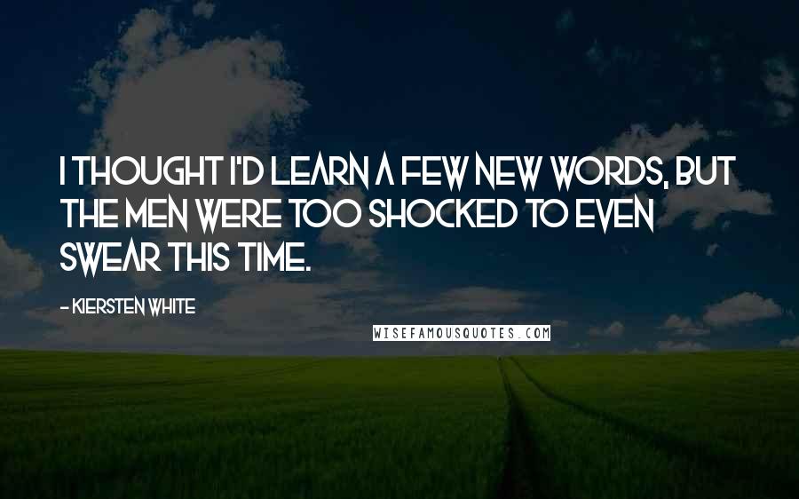 Kiersten White Quotes: I thought I'd learn a few new words, but the men were too shocked to even swear this time.