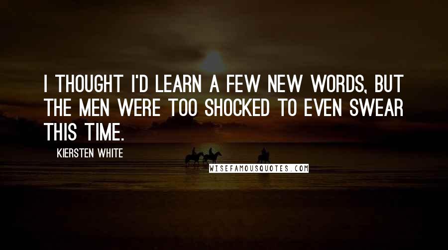 Kiersten White Quotes: I thought I'd learn a few new words, but the men were too shocked to even swear this time.