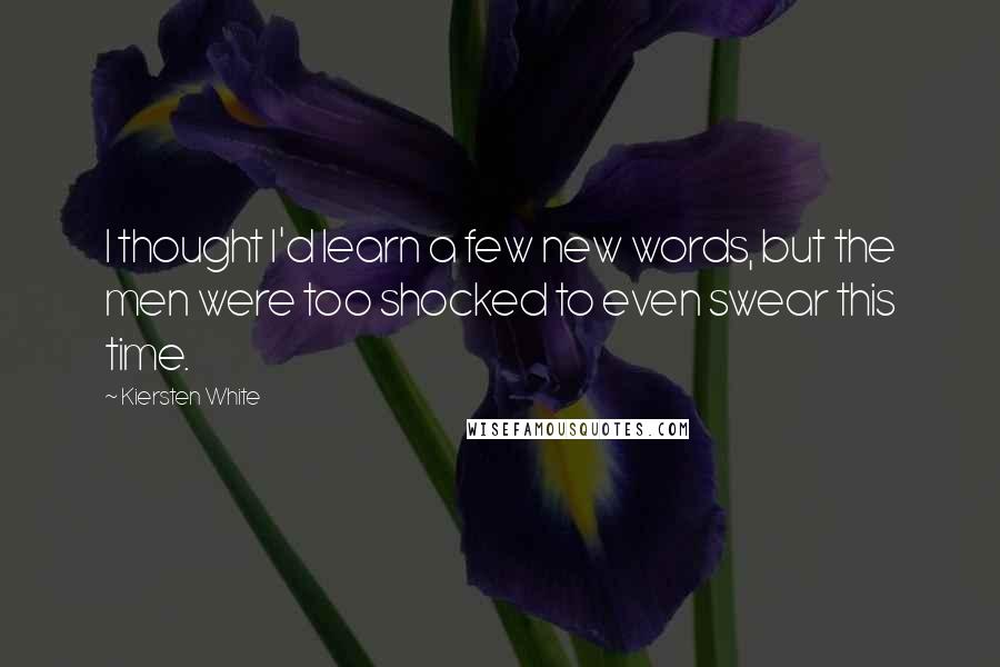 Kiersten White Quotes: I thought I'd learn a few new words, but the men were too shocked to even swear this time.