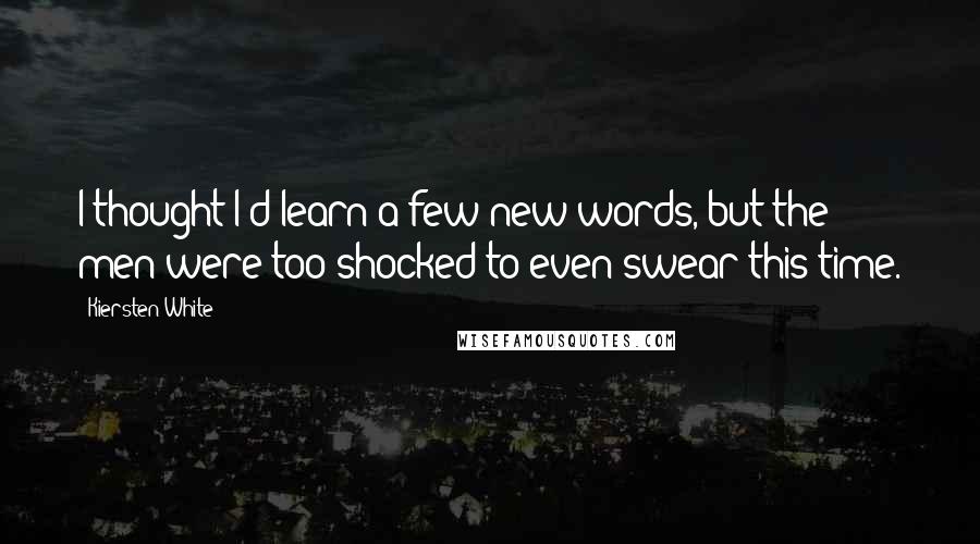 Kiersten White Quotes: I thought I'd learn a few new words, but the men were too shocked to even swear this time.