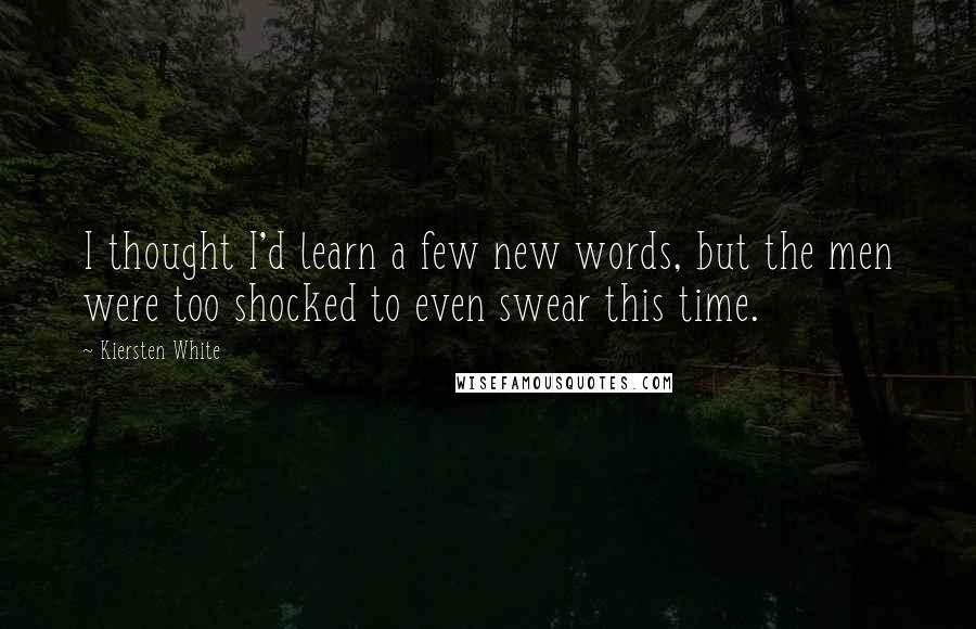 Kiersten White Quotes: I thought I'd learn a few new words, but the men were too shocked to even swear this time.