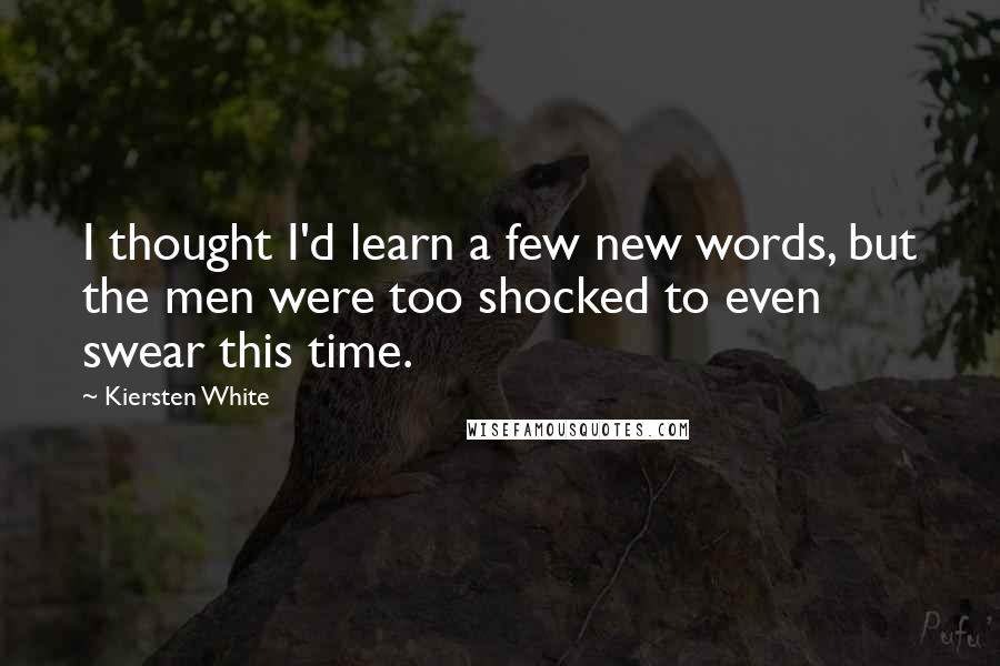 Kiersten White Quotes: I thought I'd learn a few new words, but the men were too shocked to even swear this time.