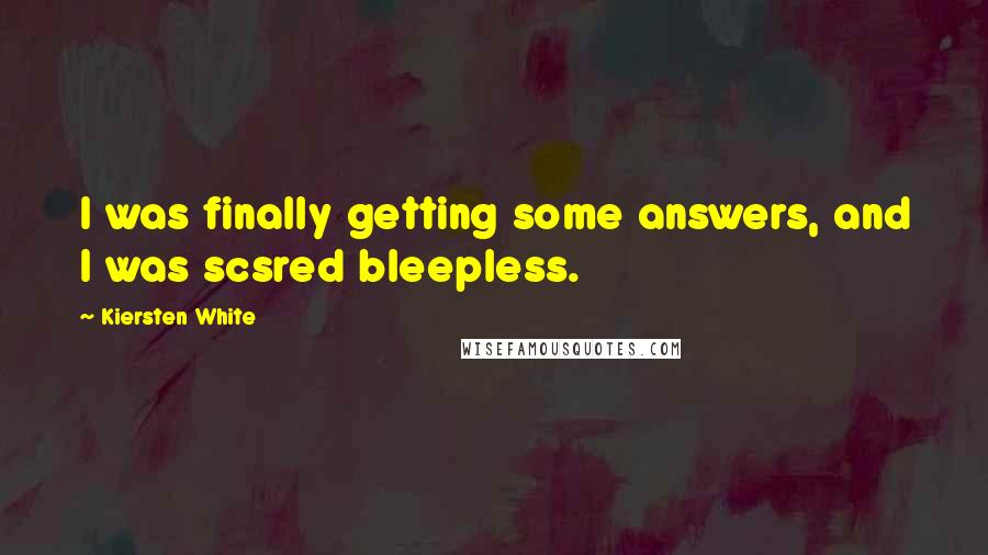 Kiersten White Quotes: I was finally getting some answers, and I was scsred bleepless.